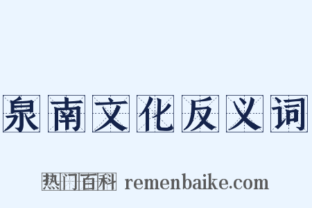 泉南文化反义词是什么意思的图片